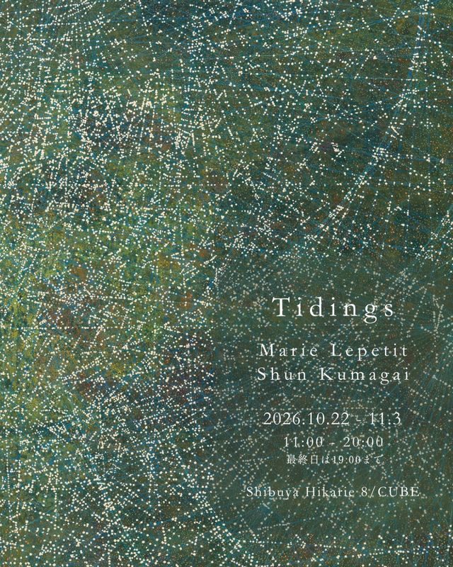 Tidings マリー・ルプティ×熊谷峻 二人展（渋谷ヒカリエ）